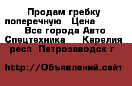Продам гребку поперечную › Цена ­ 15 000 - Все города Авто » Спецтехника   . Карелия респ.,Петрозаводск г.